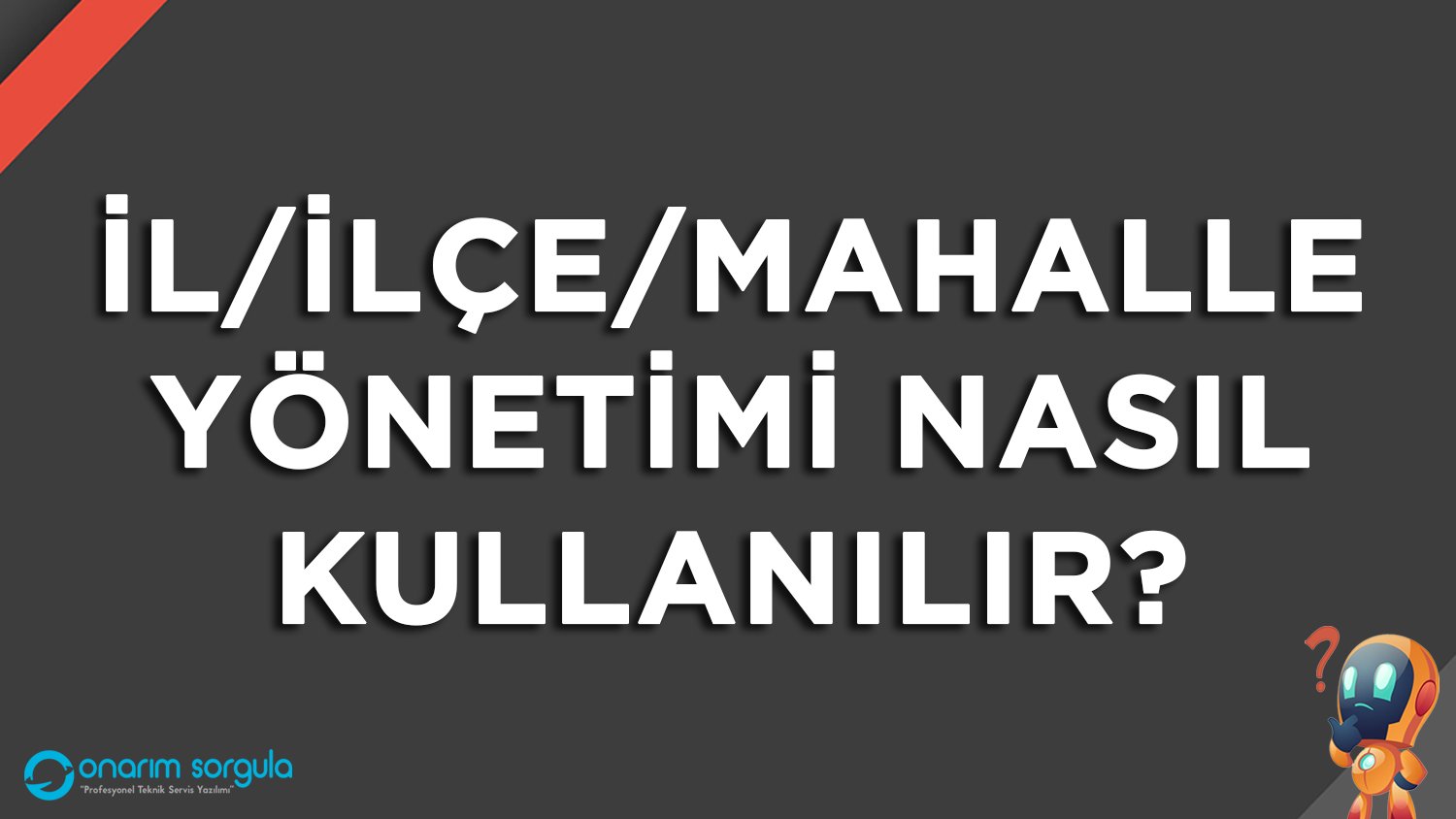 İl/İlçe/Mahalle Yönetimi Nasıl Kullanılır?