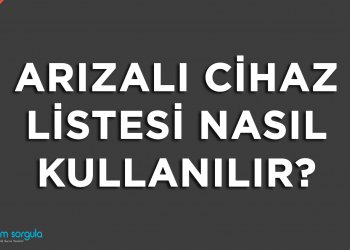 Arızalı Cihaz Listesi Nasıl Kullanılır?