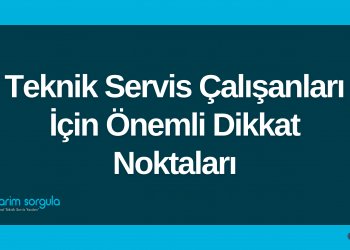 Teknik Servis Çalışanları İçin Önemli Dikkat Noktaları